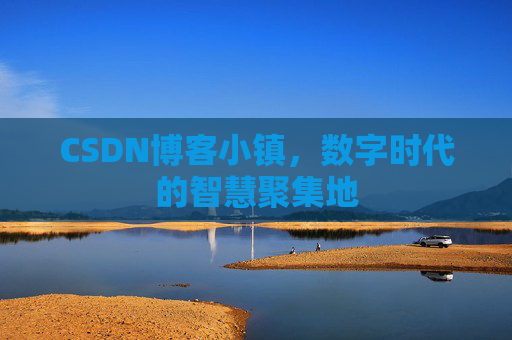 CSDN博客小镇,数字时代的智慧聚集地 CSDN博客小镇,数字时代的智慧聚集地